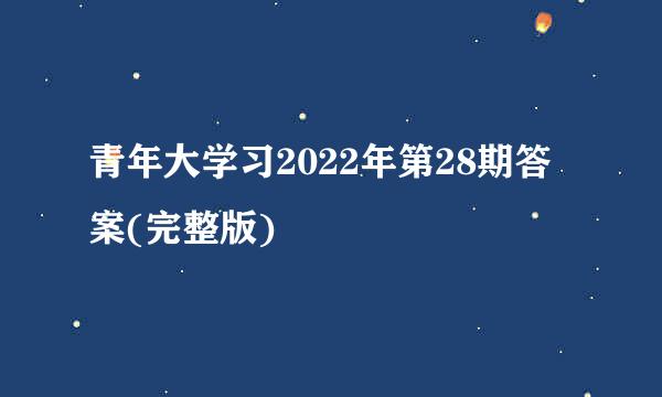 青年大学习2022年第28期答案(完整版)