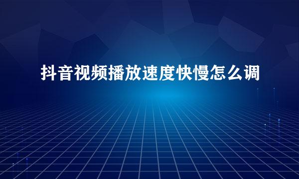 抖音视频播放速度快慢怎么调