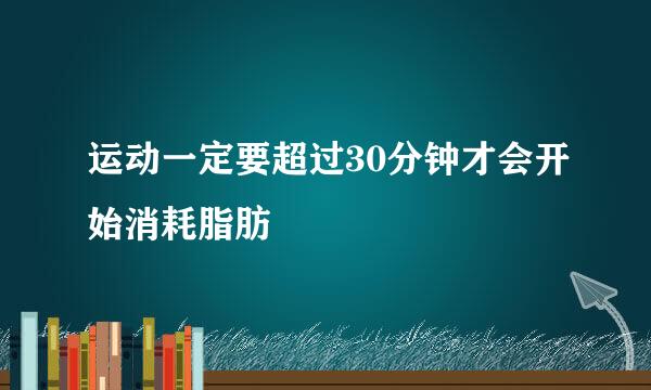 运动一定要超过30分钟才会开始消耗脂肪