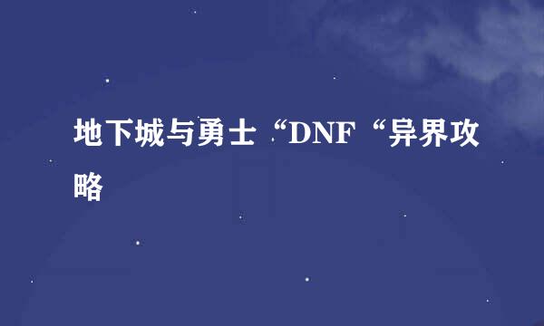 地下城与勇士“DNF“异界攻略