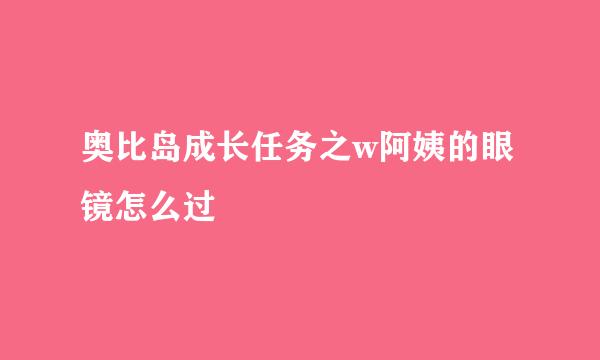 奥比岛成长任务之w阿姨的眼镜怎么过