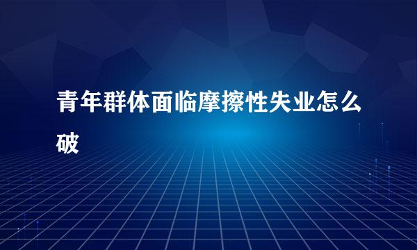 青年群体面临摩擦性失业怎么破