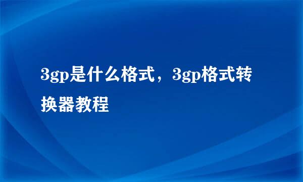 3gp是什么格式，3gp格式转换器教程