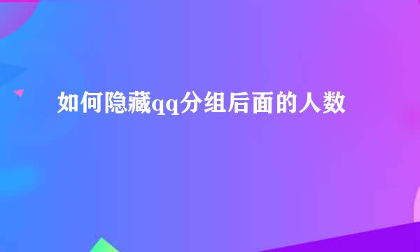 如何隐藏qq分组后面的人数