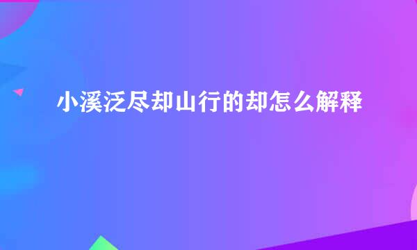 小溪泛尽却山行的却怎么解释