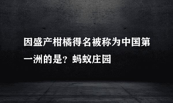 因盛产柑橘得名被称为中国第一洲的是？蚂蚁庄园