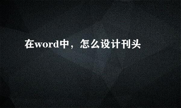 在word中，怎么设计刊头