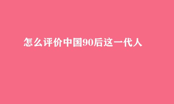 怎么评价中国90后这一代人