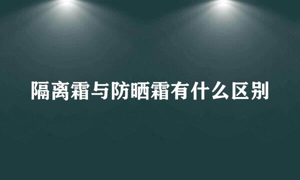 隔离霜与防晒霜有什么区别