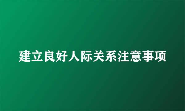 建立良好人际关系注意事项