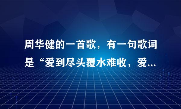 周华健的一首歌，有一句歌词是“爱到尽头覆水难收，爱悠悠恨悠悠。”是什么歌