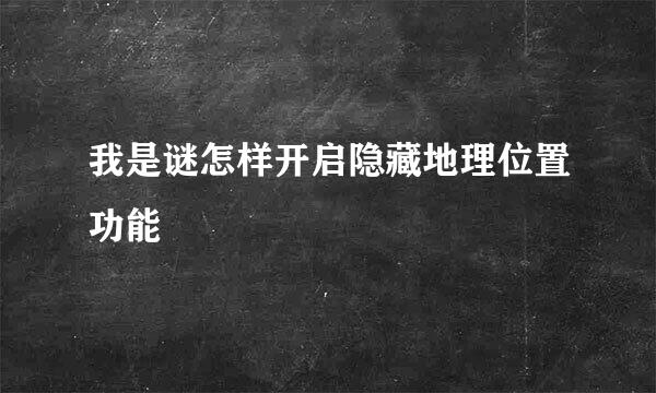 我是谜怎样开启隐藏地理位置功能