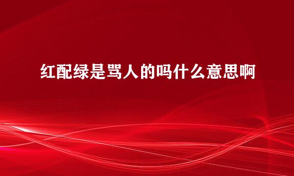 红配绿是骂人的吗什么意思啊