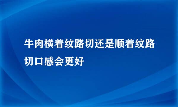 牛肉横着纹路切还是顺着纹路切口感会更好