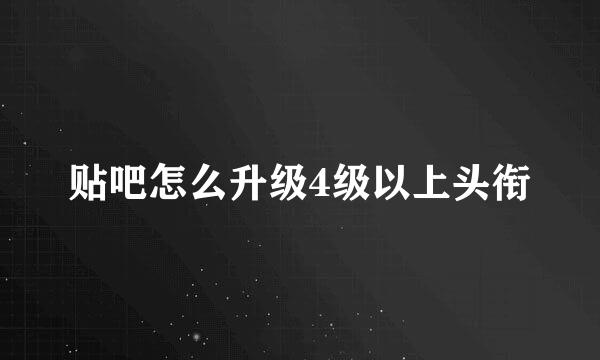 贴吧怎么升级4级以上头衔