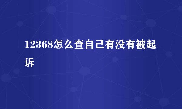 12368怎么查自己有没有被起诉