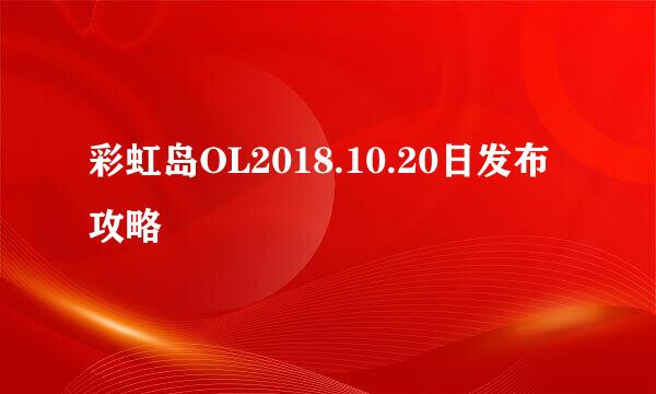 彩虹岛OL2018.10.20日发布攻略