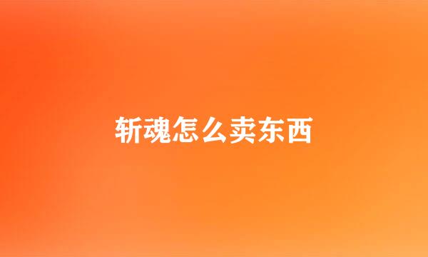 斩魂怎么卖东西