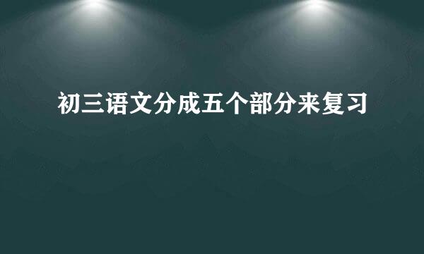 初三语文分成五个部分来复习