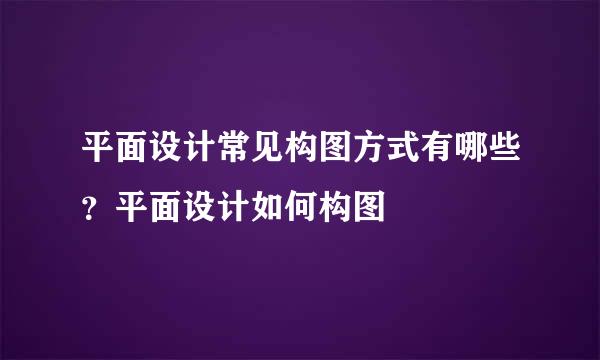 平面设计常见构图方式有哪些？平面设计如何构图