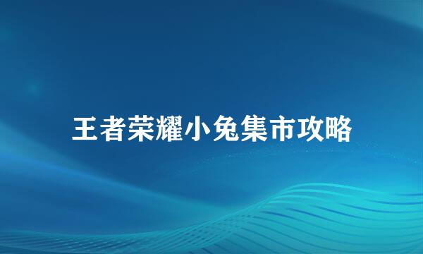 王者荣耀小兔集市攻略