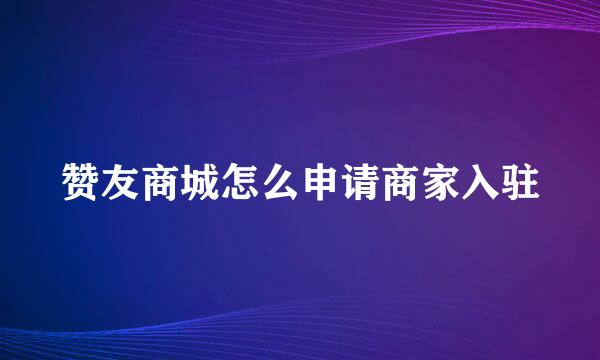 赞友商城怎么申请商家入驻