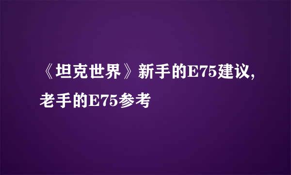 《坦克世界》新手的E75建议,老手的E75参考