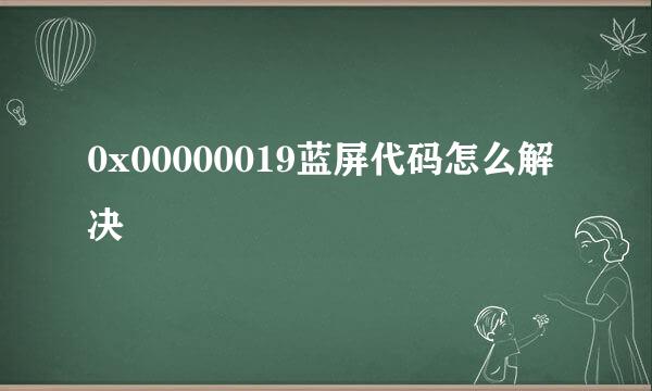 0x00000019蓝屏代码怎么解决