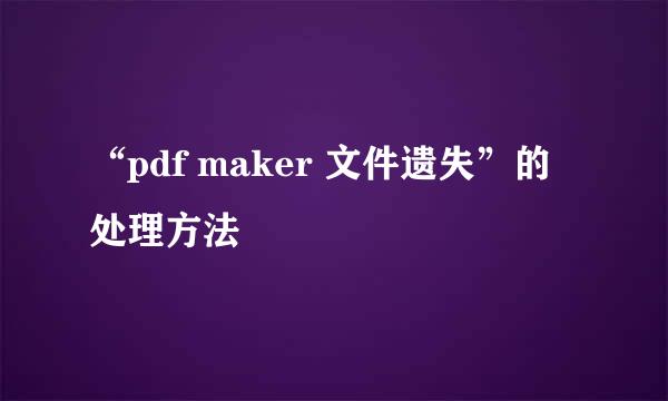 “pdf maker 文件遗失”的处理方法