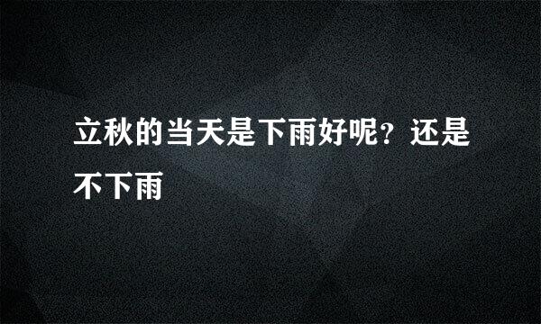 立秋的当天是下雨好呢？还是不下雨