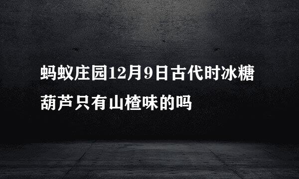 蚂蚁庄园12月9日古代时冰糖葫芦只有山楂味的吗