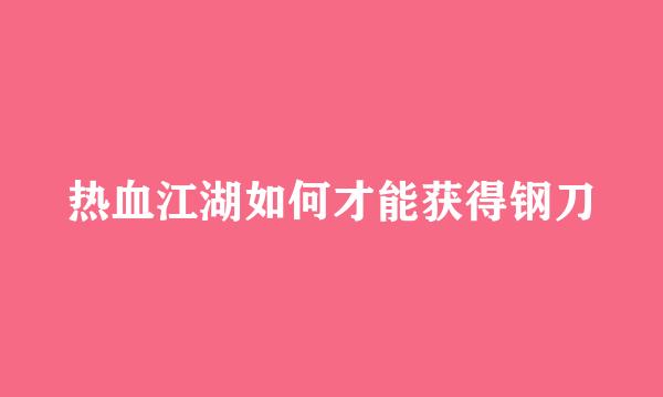 热血江湖如何才能获得钢刀