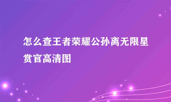 怎么查王者荣耀公孙离无限星赏官高清图