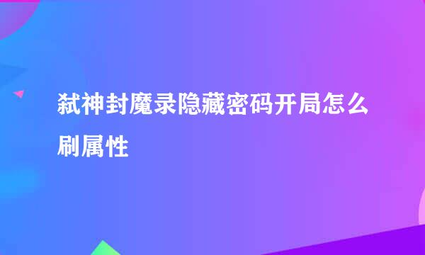 弑神封魔录隐藏密码开局怎么刷属性