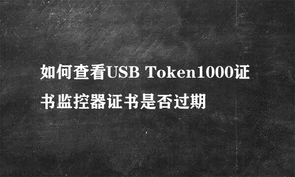 如何查看USB Token1000证书监控器证书是否过期