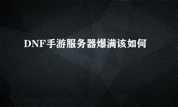 DNF手游服务器爆满该如何