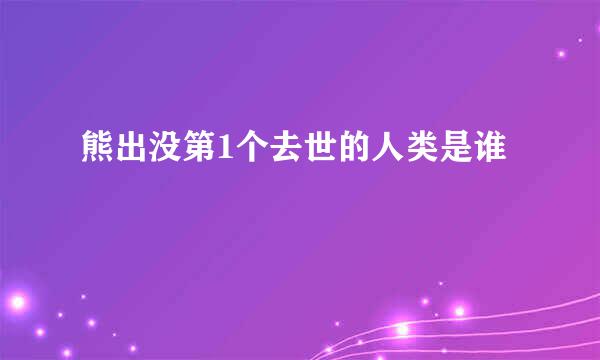 熊出没第1个去世的人类是谁