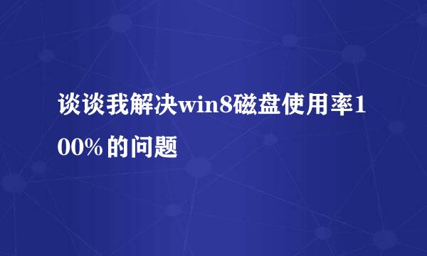 谈谈我解决win8磁盘使用率100%的问题