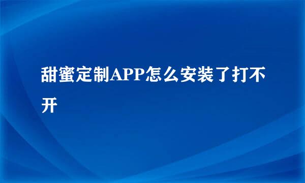 甜蜜定制APP怎么安装了打不开