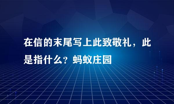 在信的末尾写上此致敬礼，此是指什么？蚂蚁庄园