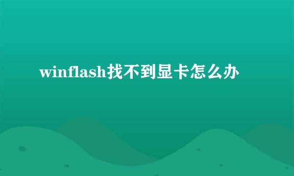 winflash找不到显卡怎么办