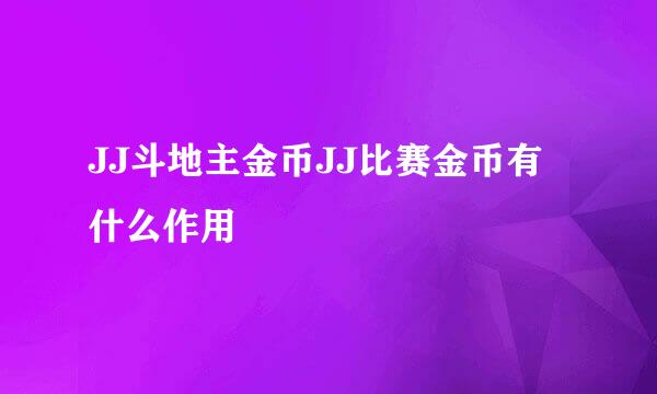 JJ斗地主金币JJ比赛金币有什么作用