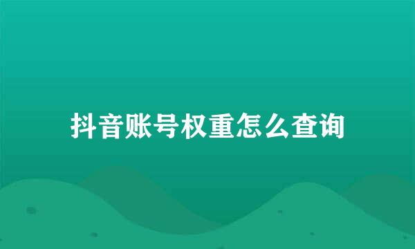 抖音账号权重怎么查询