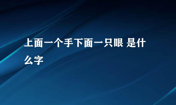 上面一个手下面一只眼 是什么字