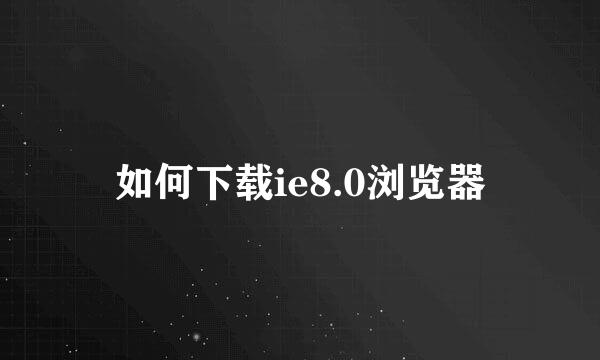 如何下载ie8.0浏览器