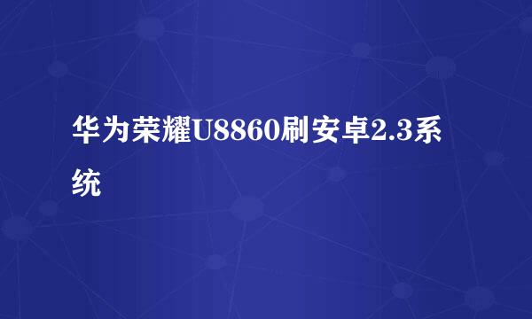 华为荣耀U8860刷安卓2.3系统