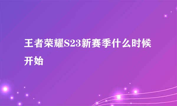 王者荣耀S23新赛季什么时候开始