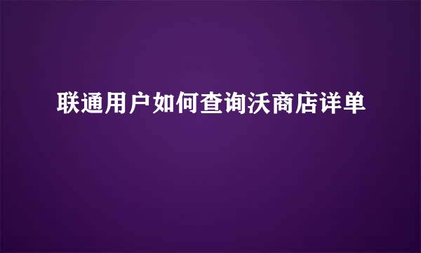 联通用户如何查询沃商店详单