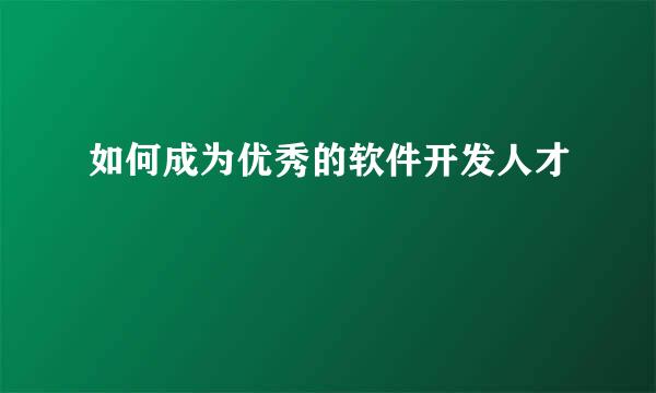 如何成为优秀的软件开发人才