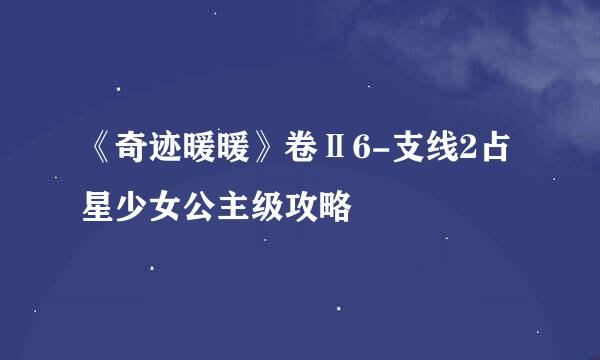 《奇迹暖暖》卷Ⅱ6-支线2占星少女公主级攻略